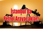 İstanbul'da Petrol Arayacaklar!