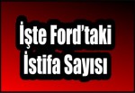 İŞTE FORD’TAKİ İSTİFA SAYISI