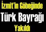 İzmit’in göbeğinde Türk Bayrağı yakıldı