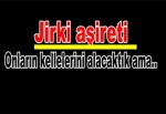 Jirki aşireti: Onların kellelerini alacaktık ama..