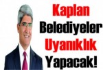 Kaplan; Belediyeler Uyanıklık Yapacak!