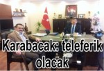 Karabacak: teleferik olacak