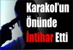 Karakolun önünde intihar etti