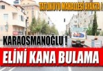 Karaosmanoğlu elini kana bulama!