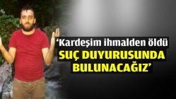 ‘Kardeşim ihmalden öldü, suç duyurusunda bulunacağız'