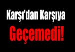 Karşı'dan Karşıya Geçemedi!