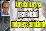 Karşıdan karşıya geçmek istedi metrelerce sürüklendi