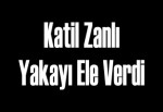 Katil zanlı yakayı ele verdi