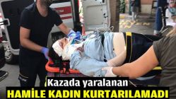 Kazada yaralanan hamile kadın kurtarılamadı