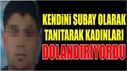 Kendini subay olarak tanıtarak kadınları dolandırıyordu