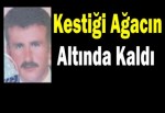 Kestiği Ağacın Altında Kaldı