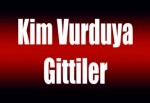 Kim vurduya gittiler