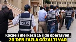 Kocaeli merkezli 16 ilde operasyon: 20'den fazla gözaltı var