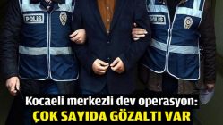 Kocaeli merkezli dev operasyon: Çok sayıda gözaltı var