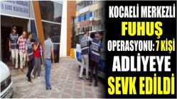 Kocaeli Merkezli Fuhuş Operasyonu: 7 Kişi Adliyeye Sevk Edildi