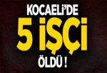 KOCAELİ’NDE 5 İŞÇİ ÖLDÜ