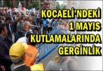 Kocaeli’ndeki 1 Mayıs Kutlamalarında Gerginlik..