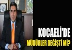 KOCAELİ'DE MÜDÜRLER DEĞİŞTİ Mİ?