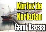 Körfez’de korkutan gemi kazası