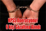 KPSS Operasyonu! 6 kişi Gözaltına Alındı