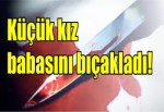 Küçük kız babasını bıçakladı!