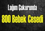 Lağım çukurunda 800 bebek cesedi