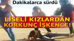 Liseli kızlardan arkadaşlarına kan donduran şiddet