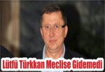 Lütfü Türkkan Meclise Gidemedi