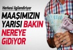 Maaşımızın yarısı bakın nereye gidiyor!