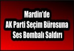 Mardin'de AK Parti Seçim Bürosuna Ses Bombalı Saldırı