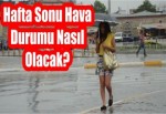 Meteoroloji'den yağışlı hava uyarısı (Hafta sonu hava durumu nasıl olacak?)