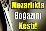 Mezarlıkta Boğazını Kesti!