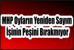 MHP Oyların Yeniden Sayım İşinin Peşini Bırakmıyor