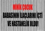 Minik Çocuk Babasının İlaçlarını İçti ve Hastanelik Oldu