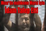 Mısır'da mahkeme Mursi için idam talep etti