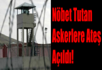 Nöbet Tutan Askerlere Ateş Açıldı!