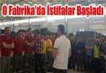 O Fabrikada da İstifalar Başladı