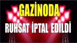 O GAZİNONUN RUHSATI İPTAL EDİLDİ