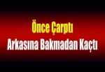 Önce çarptı, arkasına bakmadan kaçtı