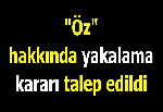 "Öz" hakkında yakalama kararı talep edildi