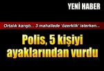 Polis 5 kişiyi ayaklarından vurup yakaladı