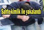 Sahte kimlik ile yakalandı