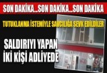 SALDIRIYI YAPANLAR ADLİYEYE SEVK EDİLDİ