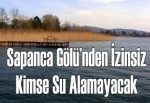 Sapanca Gölü’nden izinsiz kimse su alamayacak