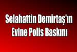 Selahattin Demirtaş'ın Evine Polis Baskını