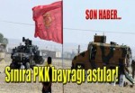 Sınıra PKK bayrağı astılar