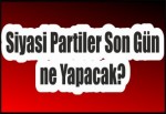 Siyasi Partiler Son Gün ne Yapacak