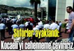 Şoförler ayaklandı: Kocaeli’yi cehenneme çeviririz