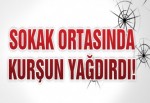 Sokak ortasında kurşun yağdırdı