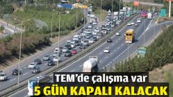 TEM'de çalışma var! 5 gün kapalı kalacak